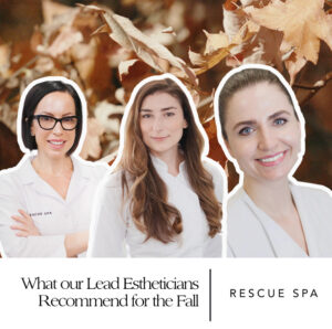 What our Lead Estheticians Recommend for the fall
